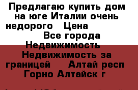 Предлагаю купить дом на юге Италии очень недорого › Цена ­ 1 900 000 - Все города Недвижимость » Недвижимость за границей   . Алтай респ.,Горно-Алтайск г.